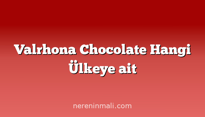 Valrhona Chocolate Hangi Ülkeye ait