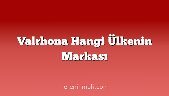 Valrhona Hangi Ülkenin Markası