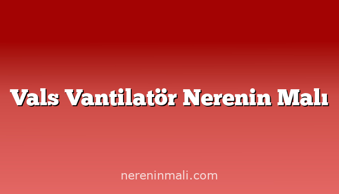 Vals Vantilatör Nerenin Malı