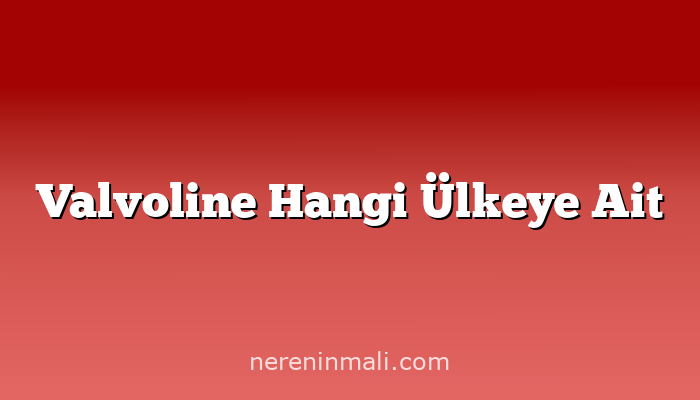 Valvoline Hangi Ülkeye Ait