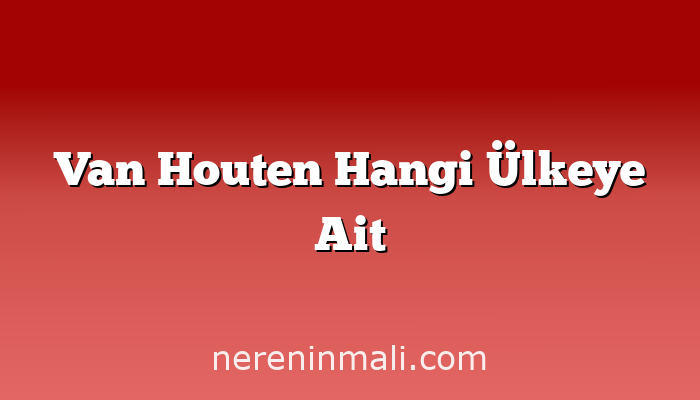 Van Houten Hangi Ülkeye Ait