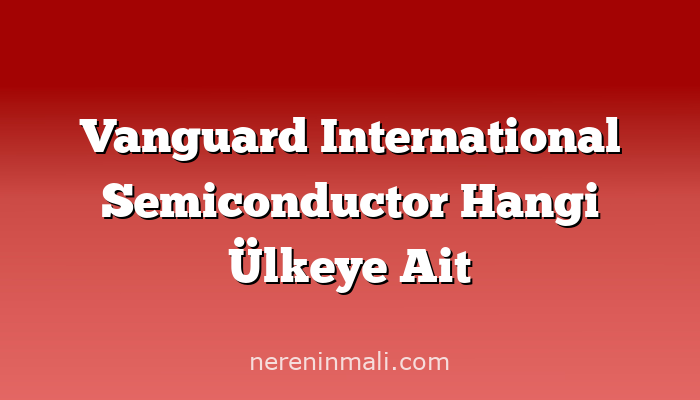 Vanguard International Semiconductor Hangi Ülkeye Ait