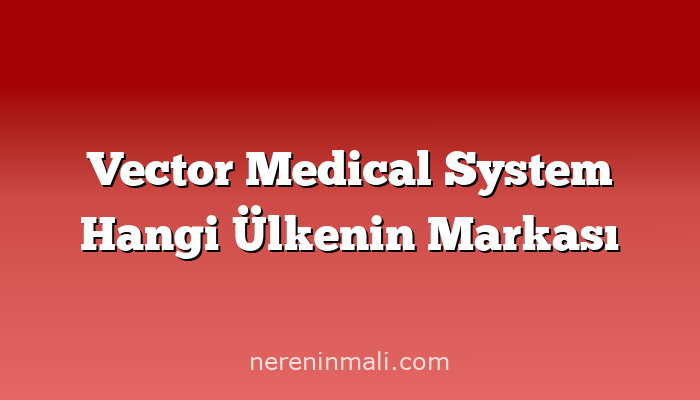 Vector Medical System Hangi Ülkenin Markası