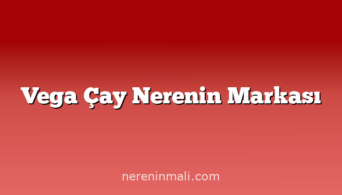 Vega Çay Nerenin Markası