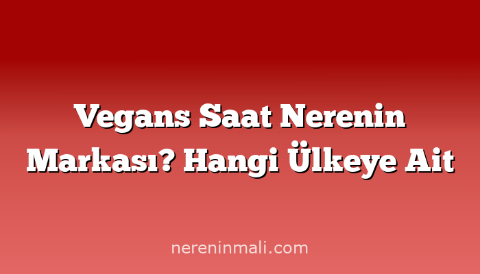 Vegans Saat Nerenin Markası? Hangi Ülkeye Ait