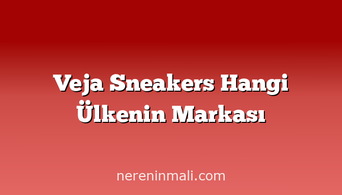 Veja Sneakers Hangi Ülkenin Markası