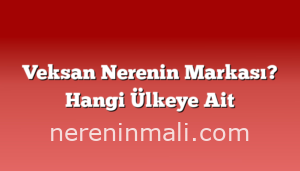 Veksan Nerenin Markası? Hangi Ülkeye Ait