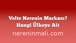 Velte Nerenin Markası? Hangi Ülkeye Ait