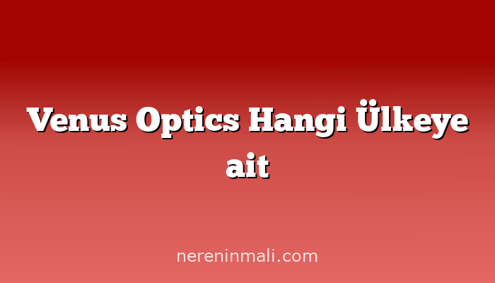 Venus Optics Hangi Ülkeye ait