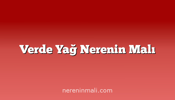 Verde Yağ Nerenin Malı