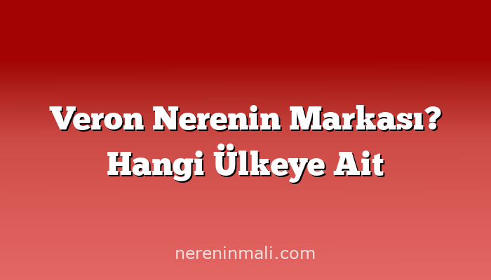 Veron Nerenin Markası? Hangi Ülkeye Ait