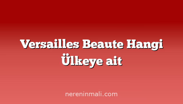 Versailles Beaute Hangi Ülkeye ait