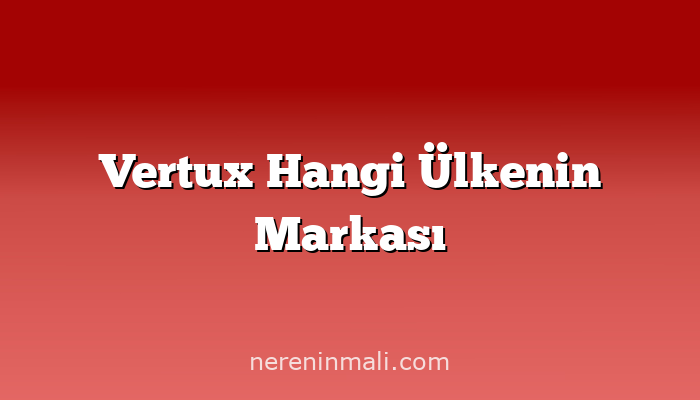 Vertux Hangi Ülkenin Markası