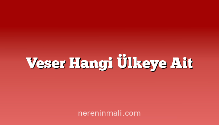 Veser Hangi Ülkeye Ait