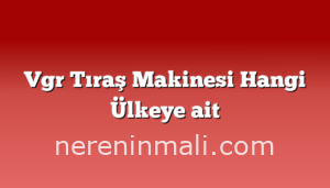 Vgr Tıraş Makinesi Hangi Ülkeye ait