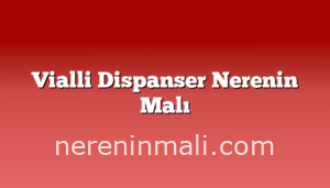 Vialli Dispanser Nerenin Malı