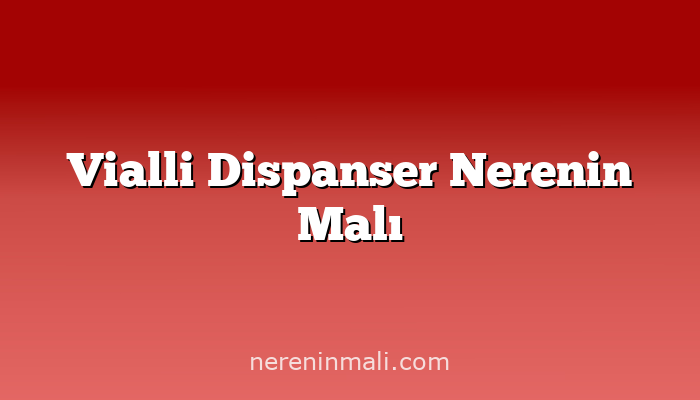 Vialli Dispanser Nerenin Malı