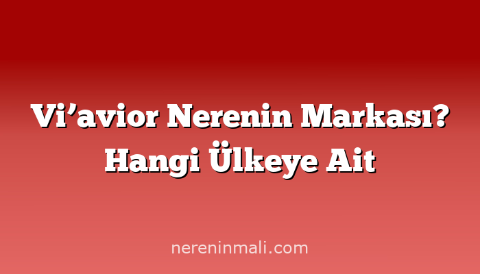 Vi’avior Nerenin Markası? Hangi Ülkeye Ait