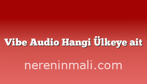 Vibe Audio Hangi Ülkeye ait