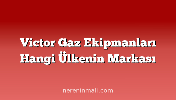 Victor Gaz Ekipmanları Hangi Ülkenin Markası