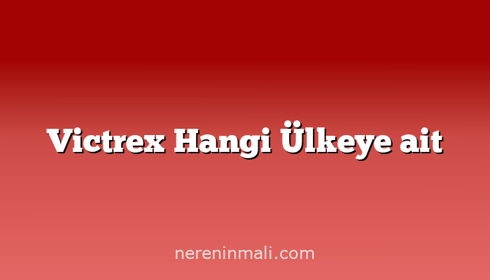 Victrex Hangi Ülkeye ait