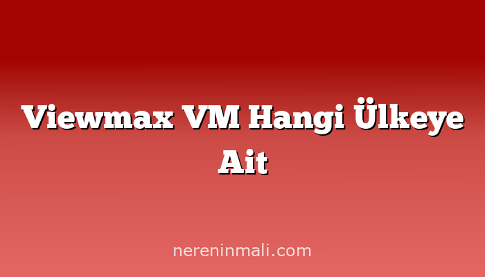 Viewmax VM Hangi Ülkeye Ait