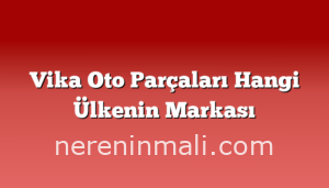 Vika Oto Parçaları Hangi Ülkenin Markası