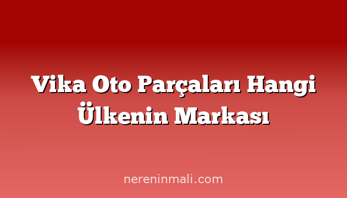 Vika Oto Parçaları Hangi Ülkenin Markası