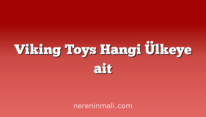 Viking Toys Hangi Ülkeye ait