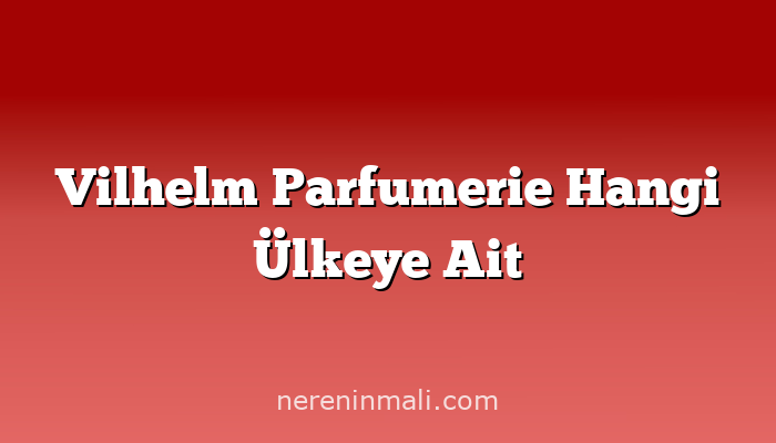 Vilhelm Parfumerie Hangi Ülkeye Ait