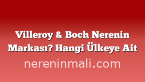 Villeroy & Boch Nerenin Markası? Hangi Ülkeye Ait