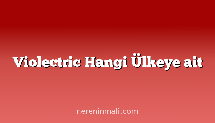 Violectric Hangi Ülkeye ait