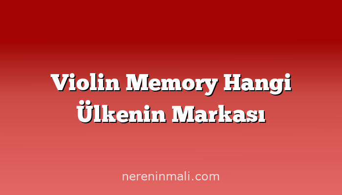 Violin Memory Hangi Ülkenin Markası