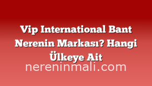 Vip International Bant Nerenin Markası? Hangi Ülkeye Ait