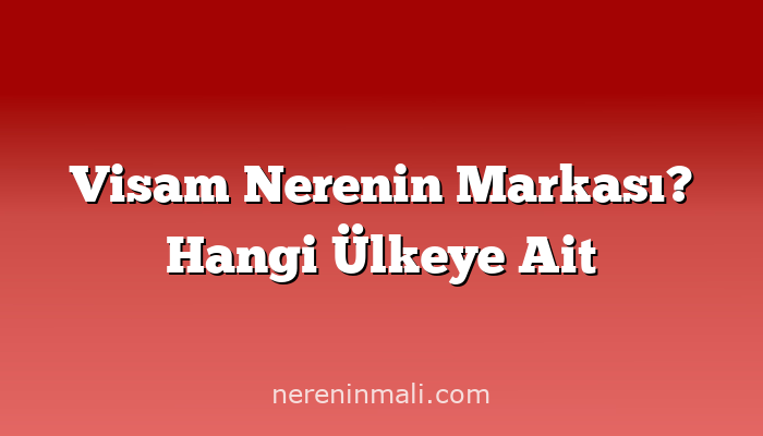 Visam Nerenin Markası? Hangi Ülkeye Ait