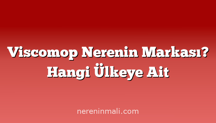 Viscomop Nerenin Markası? Hangi Ülkeye Ait