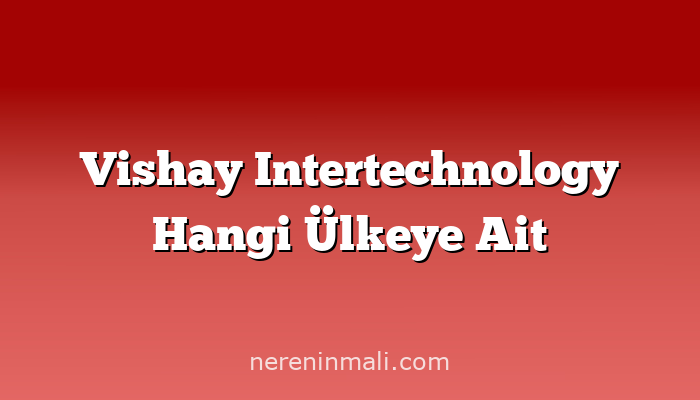 Vishay Intertechnology Hangi Ülkeye Ait