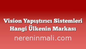 Vision Yapıştırıcı Sistemleri Hangi Ülkenin Markası