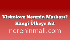 Viskolove Nerenin Markası? Hangi Ülkeye Ait