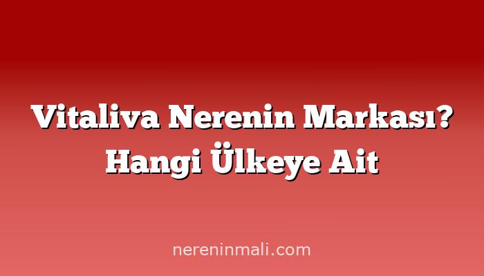 Vitaliva Nerenin Markası? Hangi Ülkeye Ait