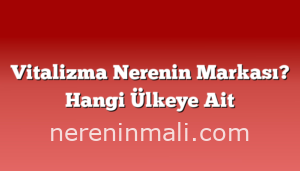 Vitalizma Nerenin Markası? Hangi Ülkeye Ait