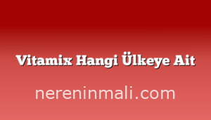 Vitamix Hangi Ülkeye Ait