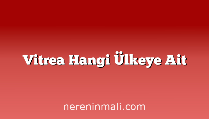 Vitrea Hangi Ülkeye Ait