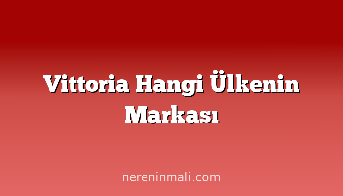 Vittoria Hangi Ülkenin Markası