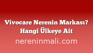 Vivocare Nerenin Markası? Hangi Ülkeye Ait