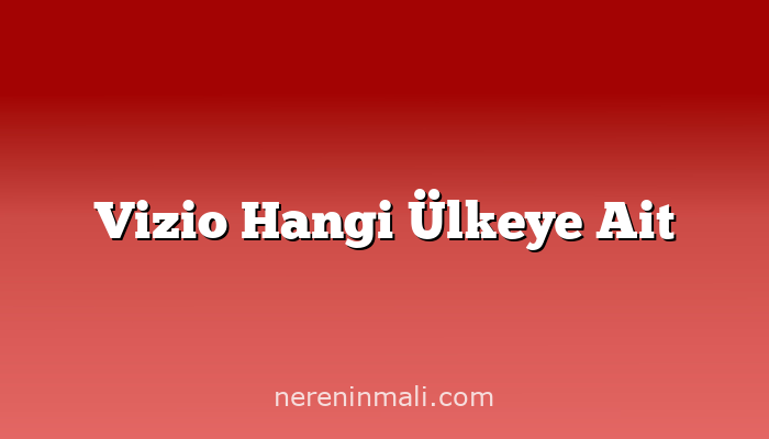 Vizio Hangi Ülkeye Ait