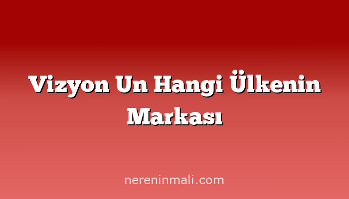 Vizyon Un Hangi Ülkenin Markası