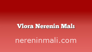 Vlora Nerenin Malı