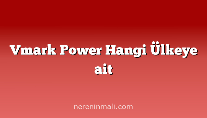 Vmark Power Hangi Ülkeye ait