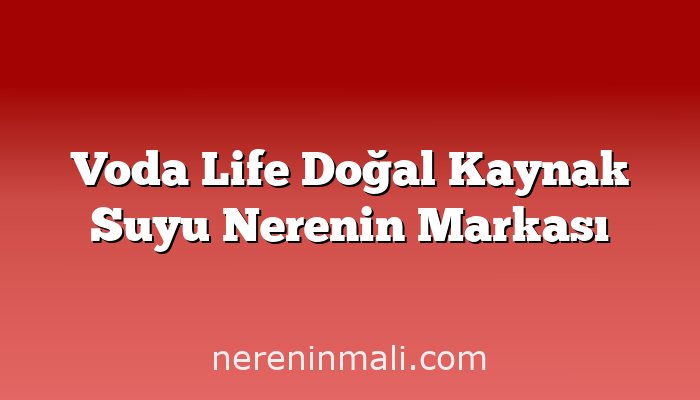 Voda Life Doğal Kaynak Suyu Nerenin Markası
